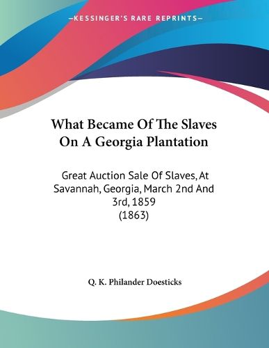 Cover image for What Became of the Slaves on a Georgia Plantation: Great Auction Sale of Slaves, at Savannah, Georgia, March 2nd and 3rd, 1859 (1863)