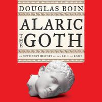 Cover image for Alaric the Goth: An Outsider's History of the Fall of Rome