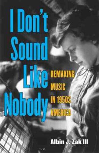 Cover image for I Don't Sound Like Nobody: Remaking Music in 1950s America