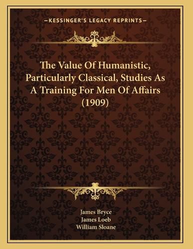 Cover image for The Value of Humanistic, Particularly Classical, Studies as a Training for Men of Affairs (1909)