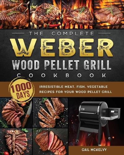 Cover image for The Complete Weber Wood Pellet Grill Cookbook: 1000-Day Irresistible Meat, Fish, Vegetable Recipes For Your Wood Pellet Grill