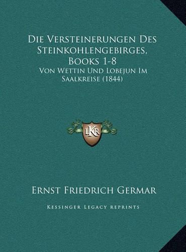 Die Versteinerungen Des Steinkohlengebirges, Books 1-8: Von Wettin Und Lobejun Im Saalkreise (1844)