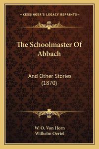 Cover image for The Schoolmaster of Abbach: And Other Stories (1870)