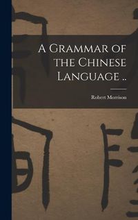 Cover image for A Grammar of the Chinese Language ..