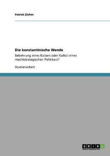 Cover image for Die konstantinische Wende: Bekehrung eines Kaisers oder Kalkul eines machtstrategischen Politikers?