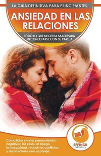 Cover image for Ansiedad en las relaciones: Como lidiar con los pensamientos negativos, los celos, el apego, la inseguridad, reducir los conflictos y reconectarse con su pareja