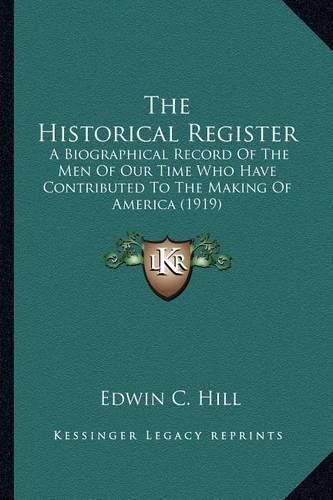 The Historical Register the Historical Register: A Biographical Record of the Men of Our Time Who Have Contria Biographical Record of the Men of Our Time Who Have Contributed to the Making of America (1919) Buted to the Making of America (1919)