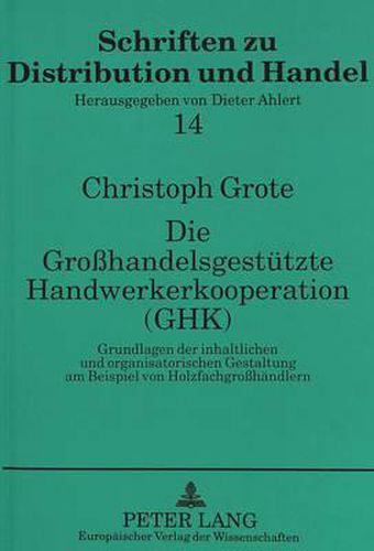 Cover image for Die Grosshandelsgestuetzte Handwerkerkooperation (Ghk): Grundlagen Der Inhaltlichen Und Organisatorischen Gestaltung Am Beispiel Von Holzfachgrosshaendlern