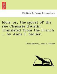 Cover image for Idols; Or, the Secret of the Rue Chausse E D'Antin. Translated from the French ... by Anna T. Sadlier.