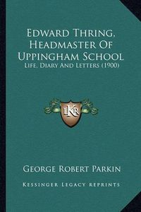 Cover image for Edward Thring, Headmaster of Uppingham School: Life, Diary and Letters (1900)