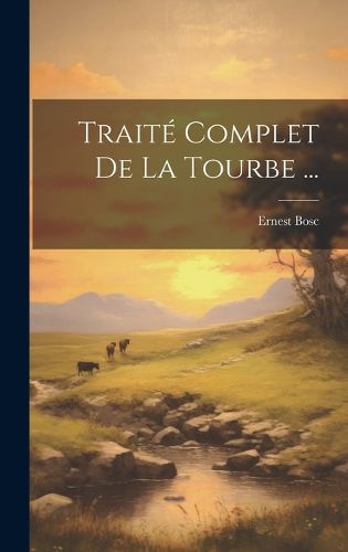 Cover image for Traite Complet De La Tourbe ...