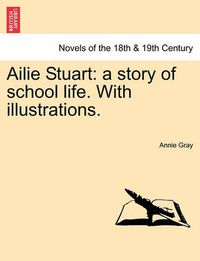 Cover image for Ailie Stuart: A Story of School Life. with Illustrations.