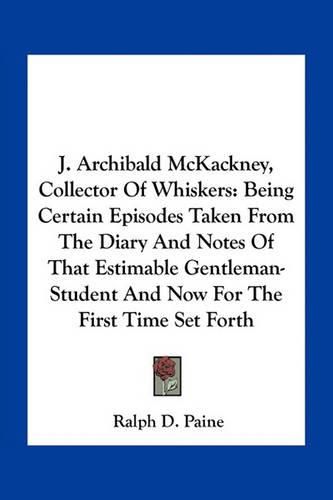 J. Archibald McKackney, Collector of Whiskers: Being Certain Episodes Taken from the Diary and Notes of That Estimable Gentleman-Student and Now for the First Time Set Forth