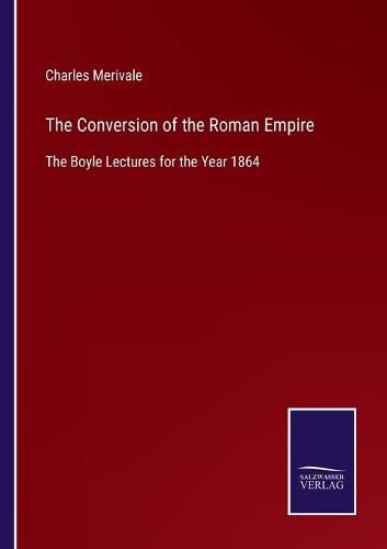 The Conversion of the Roman Empire: The Boyle Lectures for the Year 1864