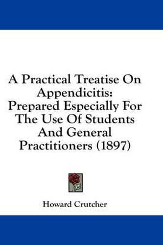 Cover image for A Practical Treatise on Appendicitis: Prepared Especially for the Use of Students and General Practitioners (1897)