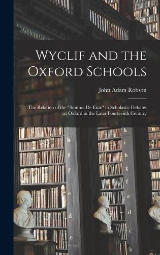 Cover image for Wyclif and the Oxford Schools: the Relation of the Summa De Ente to Scholastic Debates at Oxford in the Later Fourteenth Century