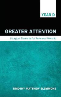 Cover image for Greater Attention: Liturgical Elements for Reformed Worship, Year D