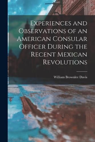 Cover image for Experiences and Observations of an American Consular Officer During the Recent Mexican Revolutions