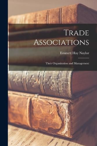 Cover image for Trade Associations; Their Organization and Management