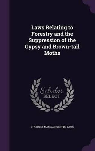 Cover image for Laws Relating to Forestry and the Suppression of the Gypsy and Brown-Tail Moths