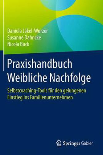 Cover image for Praxishandbuch Weibliche Nachfolge: Selbstcoaching-Tools fur den gelungenen Einstieg ins Familienunternehmen