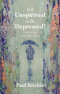 Cover image for Is It Unspiritual to Be Depressed?: Loved by God in the Midst of Pain