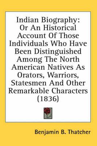 Cover image for Indian Biography: Or an Historical Account of Those Individuals Who Have Been Distinguished Among the North American Natives as Orators, Warriors, Statesmen and Other Remarkable Characters (1836)