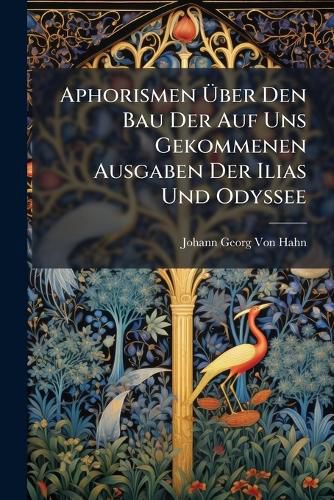 Cover image for Aphorismen Ber Den Bau Der Auf Uns Gekommenen Ausgaben Der Ilias Und Odyssee