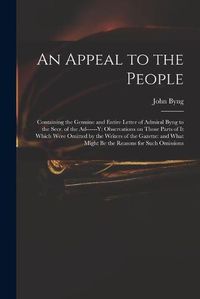 Cover image for An Appeal to the People: Containing the Genuine and Entire Letter of Admiral Byng to the Secr. of the Ad------y: Observations on Those Parts of It Which Were Omitted by the Writers of the Gazette: and What Might Be the Reasons for Such Omissions