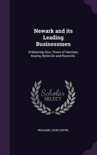 Cover image for Newark and Its Leading Businessmen: Embracing Also, Those of Harrison, Kearny, Belleville and Roseville.