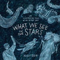 Cover image for What We See in the Stars: An Illustrated Tour of the Night Sky