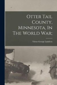 Cover image for Otter Tail County, Minnesota, In The World War;