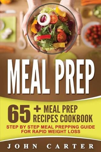 Cover image for Meal Prep: 65+ Meal Prep Recipes Cookbook - Step By Step Meal Prepping Guide for Rapid Weight Loss