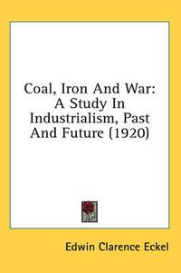 Cover image for Coal, Iron and War: A Study in Industrialism, Past and Future (1920)