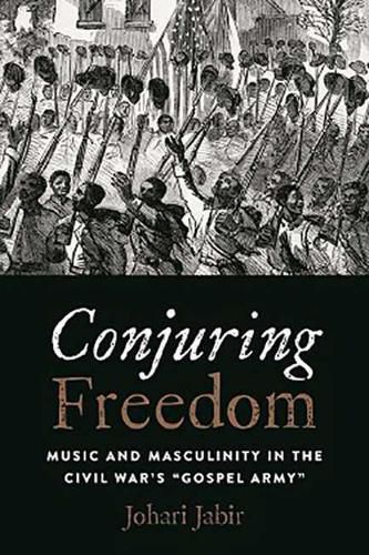 Cover image for Conjuring Freedom: Music and Masculinity in the Civil War's  Gospel Army