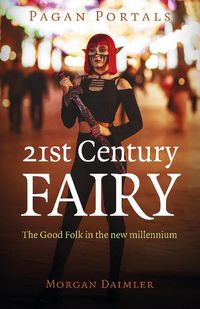 Cover image for Pagan Portals - 21st Century Fairy: The Good Folk in the new millennium