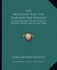 Cover image for The Midnight Sun, the Tsar and the Nihilist: Adventures and Observations in Norway, Sweden and Russia (1886)