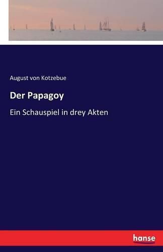 Der Papagoy: Ein Schauspiel in drey Akten