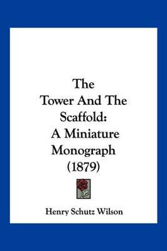 The Tower and the Scaffold: A Miniature Monograph (1879)