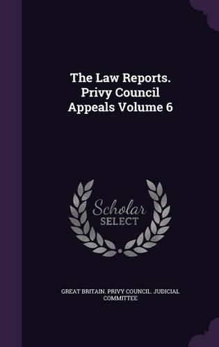 Cover image for The Law Reports. Privy Council Appeals Volume 6