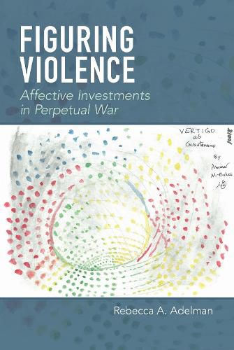 Cover image for Figuring Violence: Affective Investments in Perpetual War
