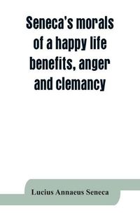 Cover image for Seneca's morals of a happy life, benefits, anger and clemancy