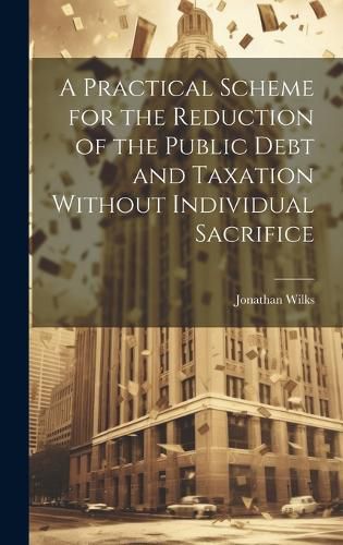 Cover image for A Practical Scheme for the Reduction of the Public Debt and Taxation Without Individual Sacrifice
