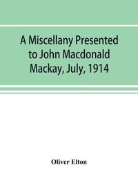 Cover image for A miscellany presented to John Macdonald Mackay, July, 1914