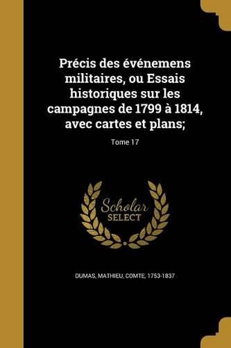 Cover image for Precis des evenemens militaires, ou Essais historiques sur les campagnes de 1799 a 1814, avec cartes et plans;; Tome 17