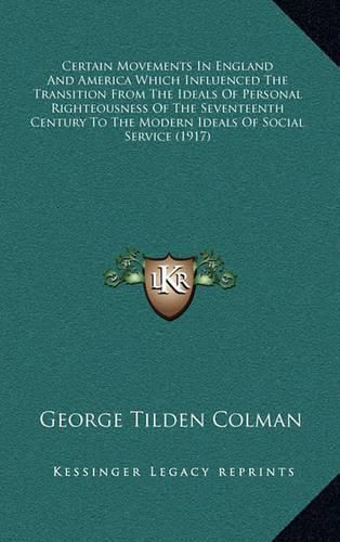 Cover image for Certain Movements in England and America Which Influenced the Transition from the Ideals of Personal Righteousness of the Seventeenth Century to the Modern Ideals of Social Service (1917)