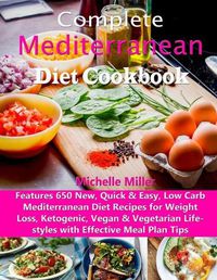 Cover image for Complete Mediterranean Diet Cookbook: Features 650 New, Quick & Easy, Low Carb Mediterranean Diet Recipes for Weight Loss, Ketogenic, Vegan & Vegetarian Lifestyles with Effective Meal Plan Tips