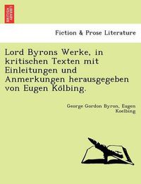 Cover image for Lord Byrons Werke, in Kritischen Texten Mit Einleitungen Und Anmerkungen Herausgegeben Von Eugen Ko Lbing.