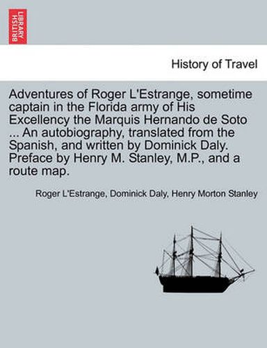 Cover image for Adventures of Roger L'Estrange, Sometime Captain in the Florida Army of His Excellency the Marquis Hernando de Soto ... an Autobiography, Translated from the Spanish, and Written by Dominick Daly. Preface by Henry M. Stanley, M.P., and a Route Map.