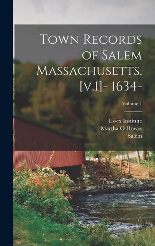 Town Records of Salem Massachusetts. [v.1]- 1634-; Volume 1